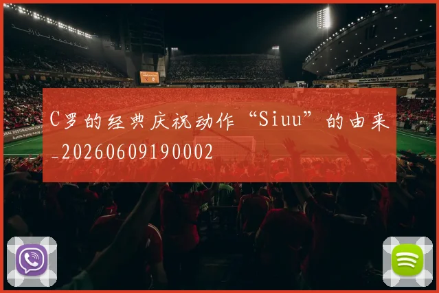 C罗的经典庆祝动作“Siuu”的由来_20260609190002
