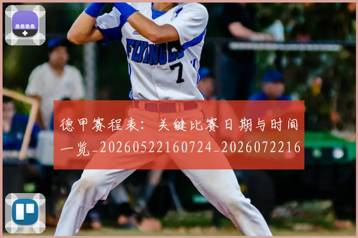 德甲赛程表：关键比赛日期与时间一览_20260522160724_20260722162451