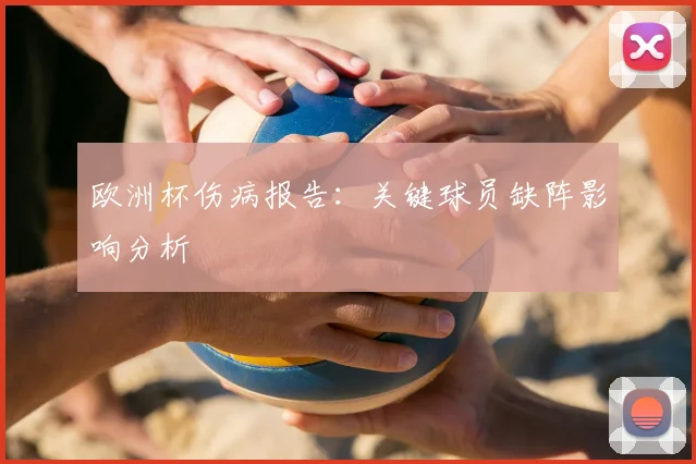 欧洲杯伤病报告：关键球员缺阵影响分析