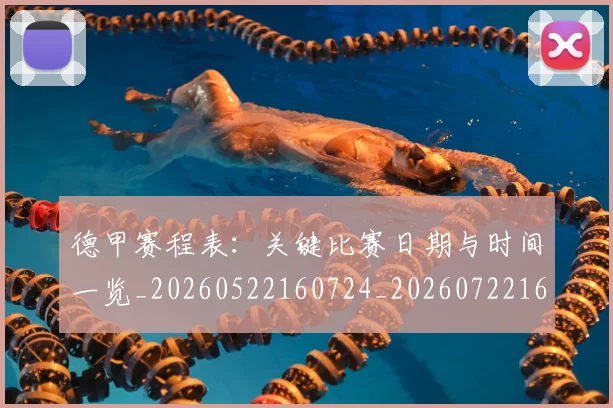 德甲赛程表：关键比赛日期与时间一览_20260522160724_20260722162451