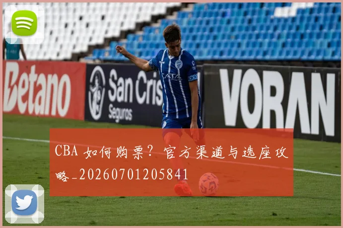 CBA 如何购票？官方渠道与选座攻略_20260701205841