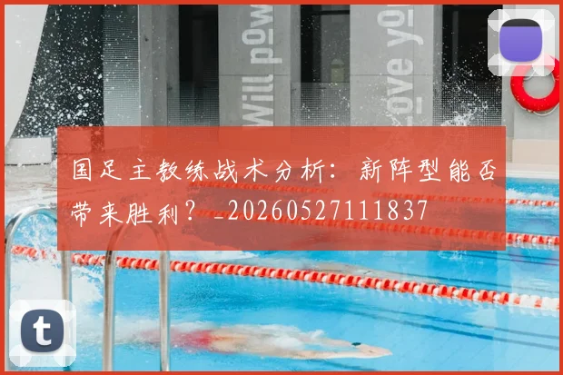 国足主教练战术分析：新阵型能否带来胜利？_20260527111837