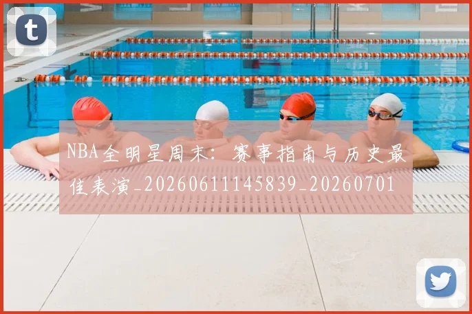 NBA全明星周末：赛事指南与历史最佳表演_20260611145839_20260701215411