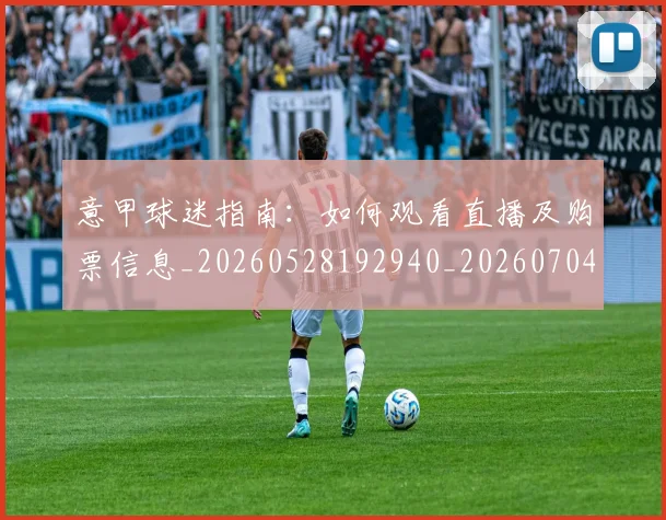 意甲球迷指南：如何观看直播及购票信息_20260528192940_20260704175256