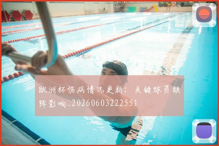 欧洲杯伤病情况更新：关键球员缺阵影响_20260603222551