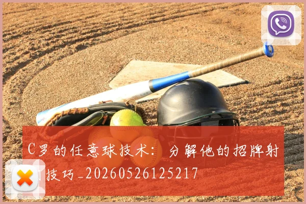C罗的任意球技术：分解他的招牌射门技巧_20260526125217