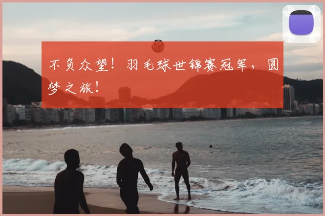 不负众望！羽毛球世锦赛冠军，圆梦之旅！