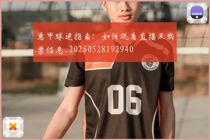 意甲球迷指南:如何观看直播及购票信息_20260528192940