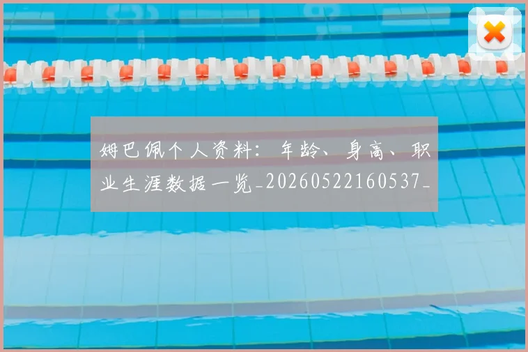 姆巴佩个人资料：年龄、身高、职业生涯数据一览_20260522160537_20260703231321