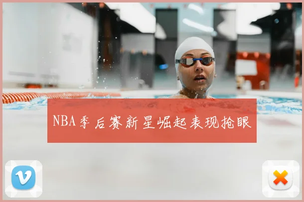 NBA季后赛新星崛起表现抢眼