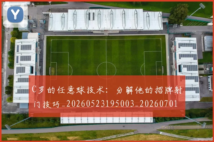 C罗的任意球技术：分解他的招牌射门技巧_20260523195003_20260701213205_20260712051859