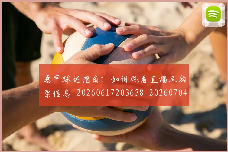 意甲球迷指南：如何观看直播及购票信息_20260617203638_20260704175258
