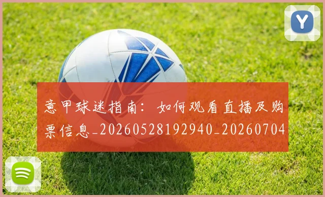 意甲球迷指南：如何观看直播及购票信息_20260528192940_20260704175256