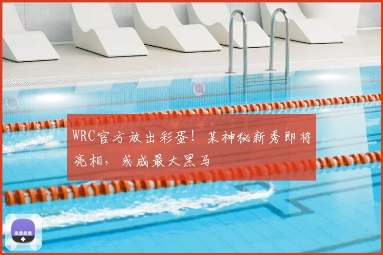 WRC官方放出彩蛋!某神秘新秀即将亮相,或成最大黑马