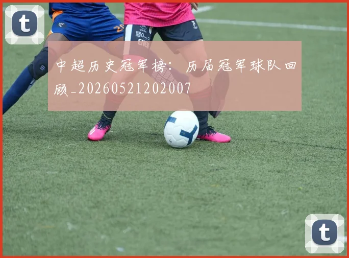 中超历史冠军榜：历届冠军球队回顾_20260521202007