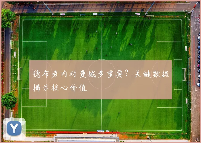 德布劳内对曼城多重要？关键数据揭示核心价值