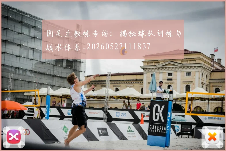 国足主教练专访：揭秘球队训练与战术体系_20260527111837