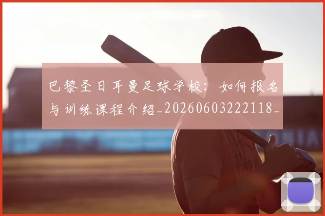 巴黎圣日耳曼足球学校：如何报名与训练课程介绍_20260603222118_20260707012244