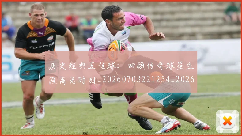 历史经典五佳球:回顾传奇球星生涯高光时刻_20260703221254_20260718205026