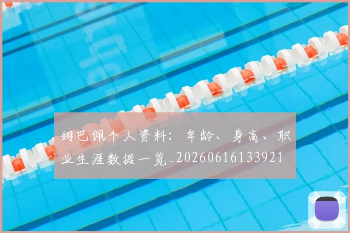 姆巴佩个人资料：年龄、身高、职业生涯数据一览_20260616133921