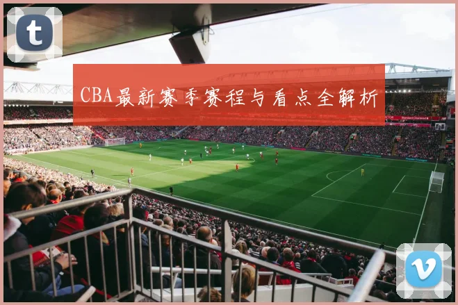 CBA最新赛季赛程与看点全解析