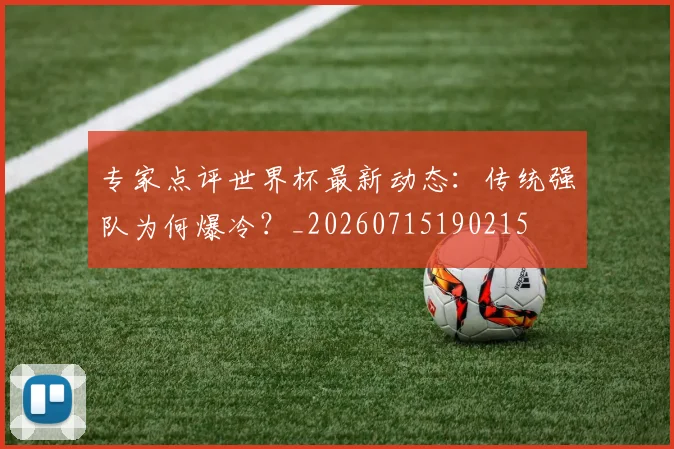 专家点评世界杯最新动态：传统强队为何爆冷？_20260715190215