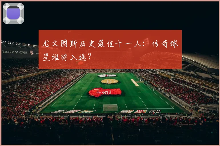 尤文图斯历史最佳十一人:传奇球星谁将入选?