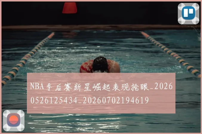 NBA季后赛新星崛起表现抢眼_20260526125434_20260702194619