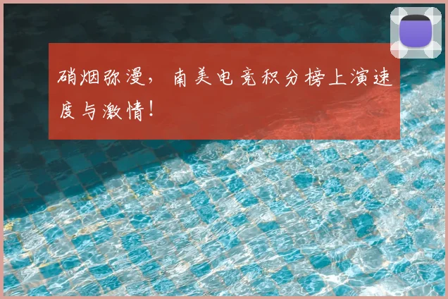硝烟弥漫，南美电竞积分榜上演速度与激情！