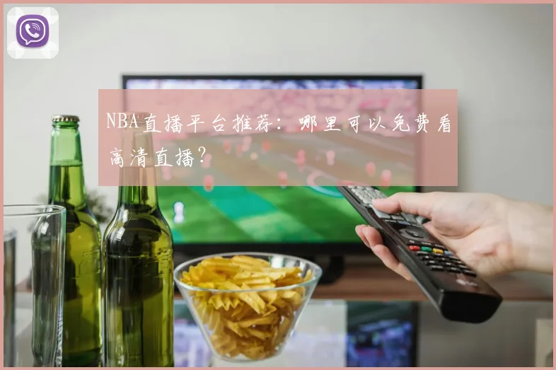 NBA直播平台推荐：哪里可以免费看高清直播？