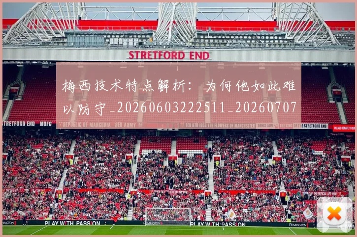 梅西技术特点解析：为何他如此难以防守_20260603222511_20260707144521_20260731181421