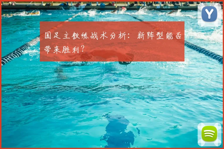 国足主教练战术分析:新阵型能否带来胜利?