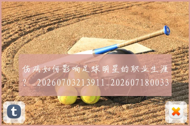 伤病如何影响足球明星的职业生涯？_20260703213911_20260718003303