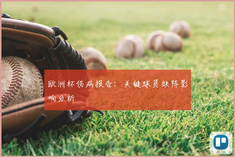 欧洲杯伤病报告：关键球员缺阵影响分析