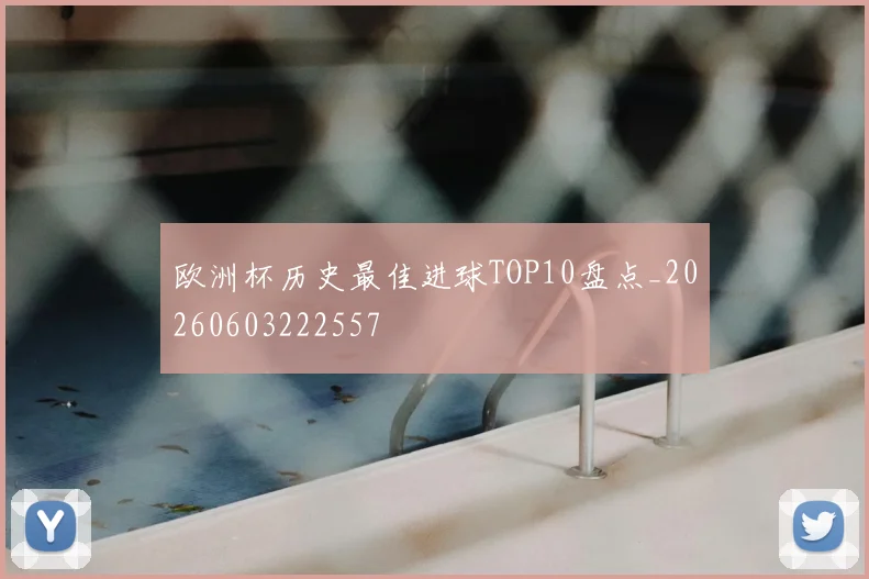 欧洲杯历史最佳进球TOP10盘点_20260603222557