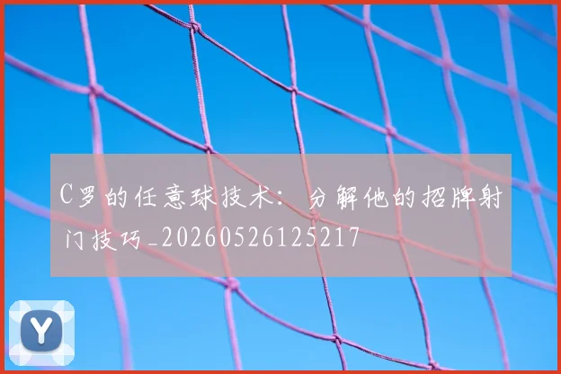 C罗的任意球技术：分解他的招牌射门技巧_20260526125217