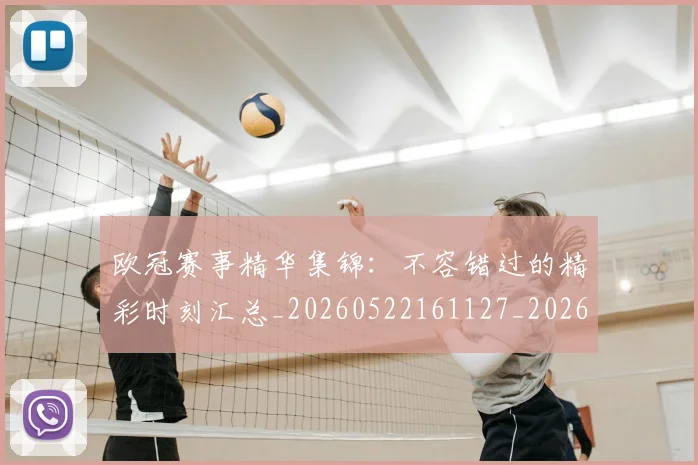 欧冠赛事精华集锦:不容错过的精彩时刻汇总_20260522161127_20260707151818