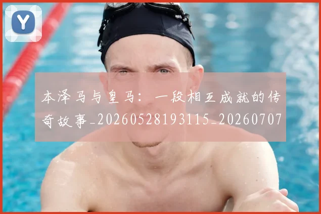 本泽马与皇马：一段相互成就的传奇故事_20260528193115_20260707021756