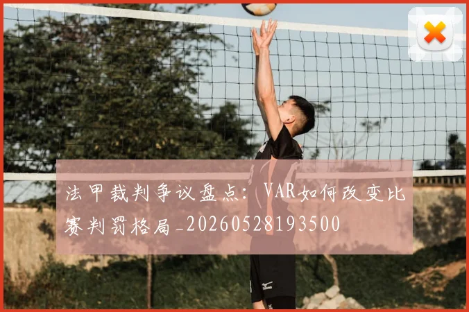 法甲裁判争议盘点:VAR如何改变比赛判罚格局_20260528193500
