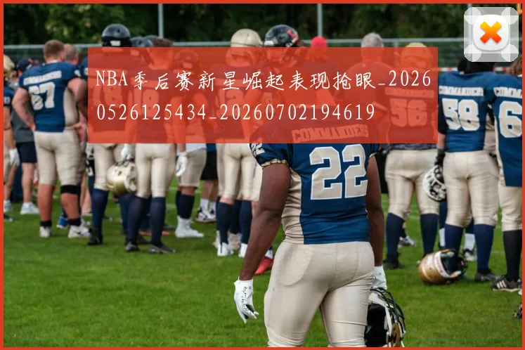 NBA季后赛新星崛起表现抢眼_20260526125434_20260702194619