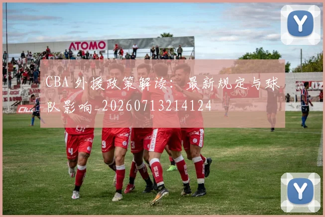 CBA 外援政策解读：最新规定与球队影响_20260713214124