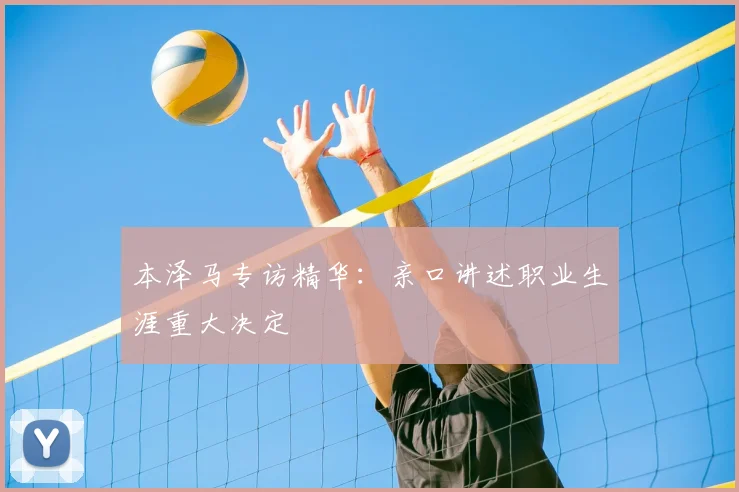 本泽马专访精华：亲口讲述职业生涯重大决定